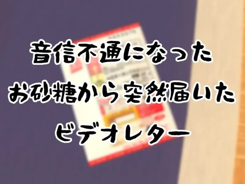 音信不通になったお砂糖から突然届いたビデオレター
