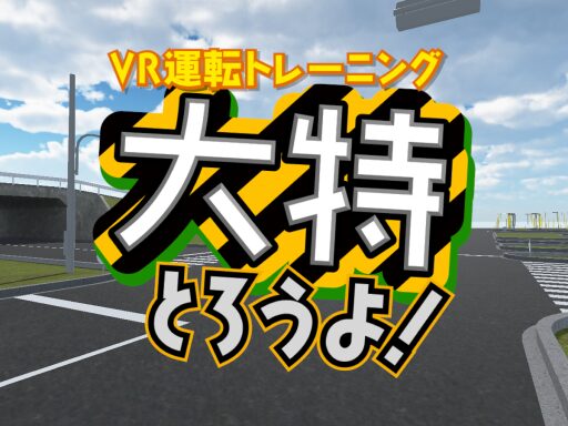 VR運転トレーニング 大特とろうよ!
