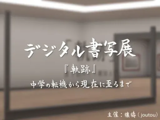 Digital Shosha Exhibition デジタル書写展「軌跡」